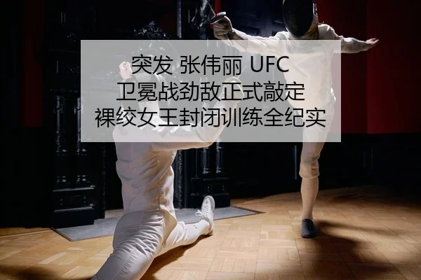 突发 张伟丽 UFC 卫冕战劲敌正式敲定 裸绞女王封闭训练全纪实